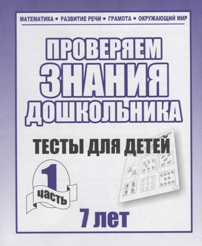 Проверяем знания дошкольника. Тесты для детей 7 лет. Часть 1. Математика, Развитин речи, грамота, окружающий мир
Проверяем знания дошкольника. Тесты для детей 7 лет. Часть 1. Математика, Развитин речи, грамота, окружающий мир