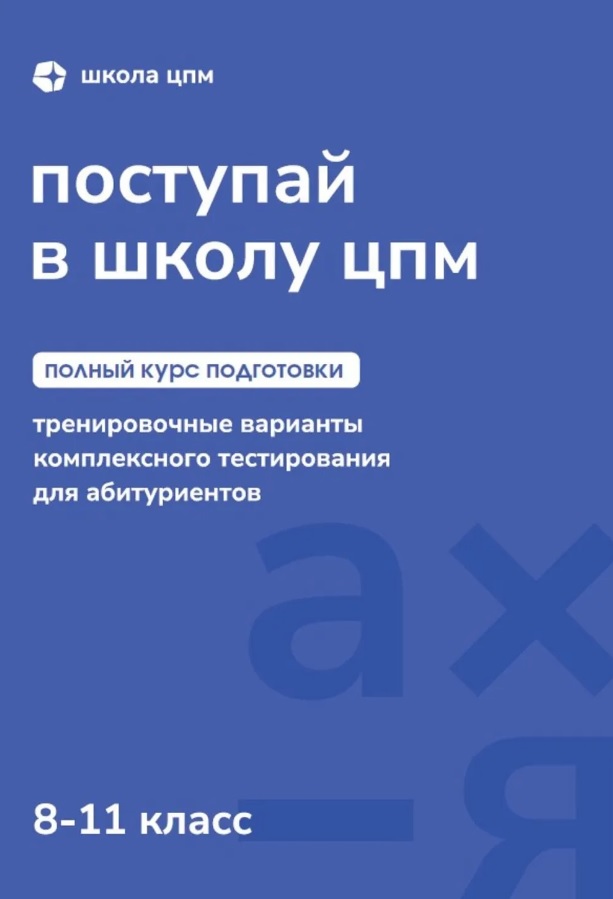 Поступай в Школу ЦПМ! Полный курс подготовки. 8-11 классы. Тренировочные варианты комплексного тестирования для абитуриентов
Поступай в Школу ЦПМ! Полный курс подготовки. 8-11 классы. Тренировочные варианты комплексного тестирования для абитуриентов
