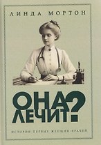 Она лечит? Истории первых женщин-врачей