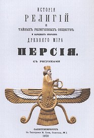 История религий, тайных религиозных обществ, обрядов и обычаев Древнего и Нового мира. Древний мир. Том третий. Персия