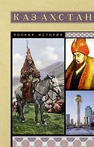 Казахстан. Полная история