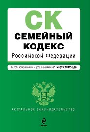 Семейный кодекс Российской Федерации : текст с изм. и доп. на 1 марта 2012 г.