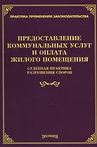 Предоставление коммунальных услуг и оплата жилого помещения. Судебная практика разрешения споров