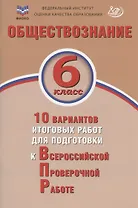 Обществознание. 6 класс. 10 вариантов итоговых работ для подготовки к Всероссийской проверочной работе. Учебное пособие
