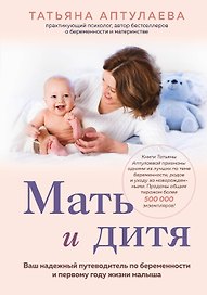 Мать и дитя. Ваш надежный путеводитель по беременности и первому году жизни малыша