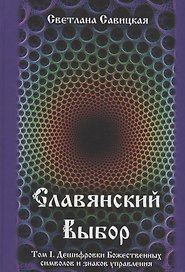 Славянский выбор. Том I. Дешифровки Божественных символов и знаков управления