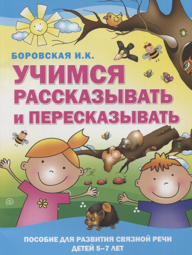 Учимся рассказывать и пересказывать. Пособие для развития связной речи детей 5-7 лет
Учимся рассказывать и пересказывать. Пособие для развития связной речи детей 5-7 лет