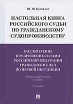 Настольная книга российского судьи по гражданскому судопроизводству. Рассмотрение и разрешение судами РФ гражданских дел по первой инстанции. Учебно-практическое пособие