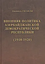 История дипломатии Азербайджанской Республики. В трех томах. Том I. Внешняя политика Азербайджанской Демократической Республики (1918-1920)
