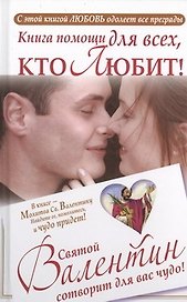 Книга помощи для всех, кто любит. Святой Валентин сотворит для вас чудо.