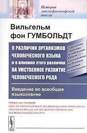 О различии организмов человеческого языка и о влиянии этого различия на умственное развитие человеческого рода. Введение во всеобщее языкознание