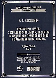 Избранные труды о юридических лицах, объектах гражданских правоотношений и организации их оборота (в 2-х томах) т.1 (Классика российской цивилистики). Ельяшевич В. (Лекс-Книга)