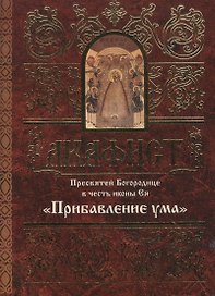 Акафист Пресвятой Богородице в честь иконы Ея "Прибавление ума"