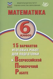 Математика. 6 класс. 15 вариантов итоговых работ для подготовки к Всероссийской проверочной работе. Учебное пособие