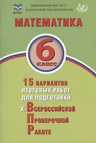 Математика. 6 класс. 15 вариантов итоговых работ для подготовки к Всероссийской проверочной работе. Учебное пособие
