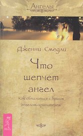 Что шепчет ангел. Как сблизиться с вашим ангелом-хранителем.