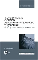 Теоретические основы автоматизированного управления. Лабораторный практикум. Учебное пособие