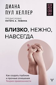Близко, нежно, навсегда. Как создать глубокие и прочные отношения. Теория привязанности