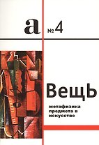 Вещь. Метафизика предмета в искусстве. Сборник статей. А № 4