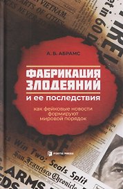 Фабрикация злодеяний и ее последствия. Как фейковые новости формируют мировой порядок