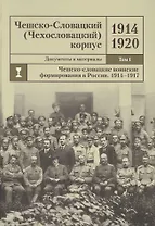 Чешско-Словацкий (Чехословацкий) корпус. 1914-1920. Документы и материалы. Том 1. Чешско-словацкие воинские формирования в России 1914-1917 гг.
