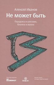 Не может быть. Парадоксы в рекламе бизнесе и жизни