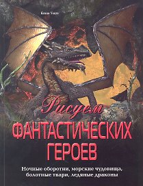 Рисуем фантастических героев. Ночные оборотни, морские чудовища, болотные твари, ледяные драконы