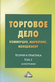 Торговое дело. Коммерция, маркетинг, менеджмент. Теория и практика. Монография. Том 2