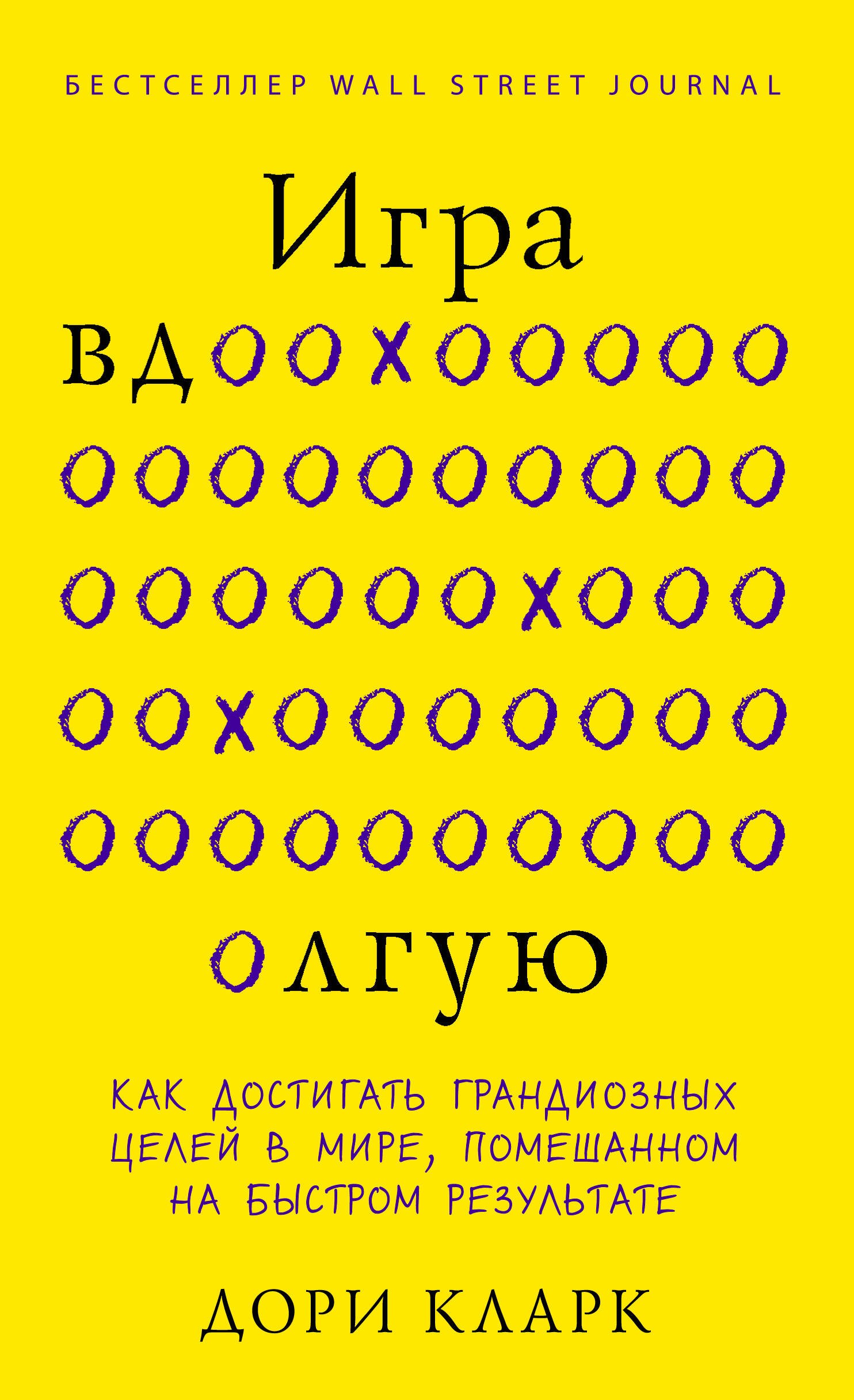 Игра вдолгую. Как достигать грандиозных целей в мире, помешанном на быстром результате
Игра вдолгую. Как достигать грандиозных целей в мире, помешанном на быстром результате