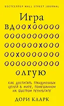 Игра вдолгую. Как достигать грандиозных целей в мире, помешанном на быстром результате