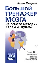 Большой тренажер мозга на основе методик Келли и Шульте. Более 100 упражнений для всех видов памяти