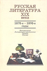 Русская литература XIX века. 1870-е - 1890-е годы. Воспоминания. Литературно-критические статьи. Письма