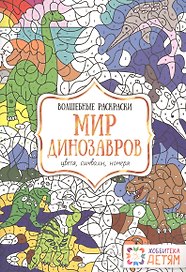 Мир динозавров. Цвета, символы, номера. Волшебные раскраски.