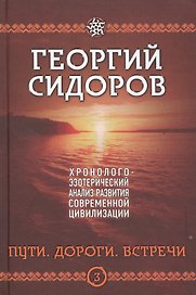 Пути. Дороги. Встречи. Третья книга эпопеи. "Хронолого-эзотерический анализ развития современной цивилизации". Научно-популярное издание