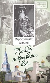 Любовь покрывает все... Жизнь и поучения иеросхимонаха Михаила (Питкевича) старца Валаамского и Псково-Печерского