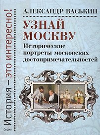 Узнай Москву: Исторические портреты московских достопримечательностей