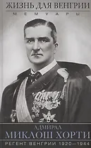 Жизнь для Венгрии. Адмирал Миклош Хорти. Мемуары. 1920-1944