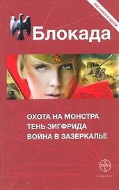 Блокада: Охота на Монстра. Тень Зигфрида. Война в зазеркалье: сборник