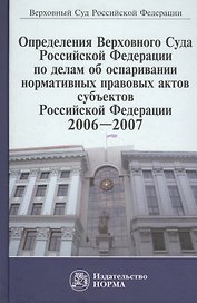 Определения Верховного Суда Российской Федерации по делам об оспаривании нормативных правовых актов субъектов Российской Федерации, 2006-2007. Сборник