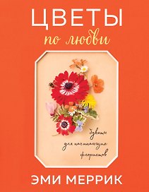 Цветы по любви. Букеты для начинающих флористов