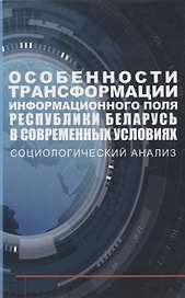 Особенности трансформации информационного поля Республики Беларусь в современных условиях: социологический анализ