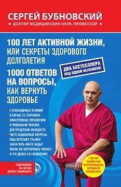 100 лет активной жизни, или Секреты здорового долголетия, 1000 ответов на вопросы, как вернуть здоровье