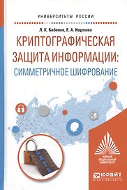 Криптографическая защита информации: симметричное шифрование. Учебное пособие для вузов