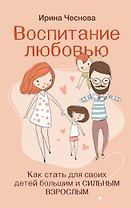Воспитание любовью. Как стать для своих детей большим и сильным взрослым
