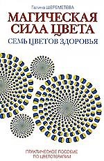 Магическая сила цвета. Семь цветов здоровья. Практическое пособие по цветотерапии / 4-е изд.