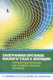 Эхография органов малого таза у женщин. Выпуск IV. Пограничные опухоли, рак и редкие опухоли яичников: практическое пособие