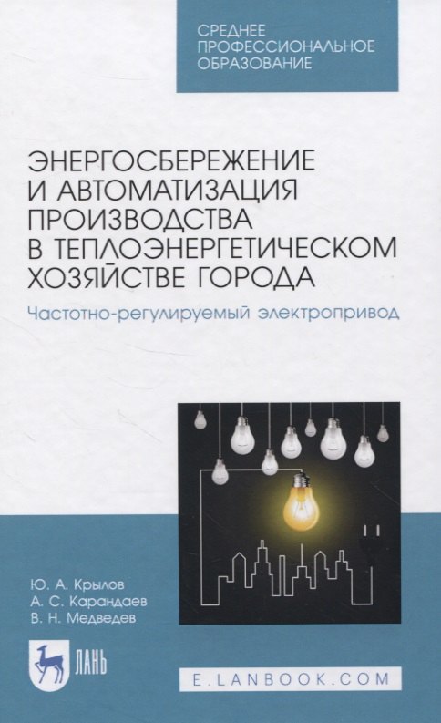 Энергосбережение и автоматизация производства в теплоэнергетическом хозяйстве города. Частотно-регулируемый электропривод. Учебное пособие для СПО
Энергосбережение и автоматизация производства в теплоэнергетическом хозяйстве города. Частотно-регулируемый электропривод. Учебное пособие для СПО