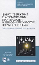 Энергосбережение и автоматизация производства в теплоэнергетическом хозяйстве города. Частотно-регулируемый электропривод. Учебное пособие для СПО