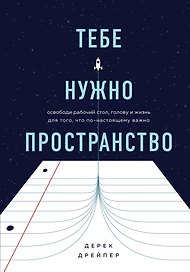 Тебе нужно пространство. Освободи рабочий стол, голову и жизнь для того, что по-настоящему важно