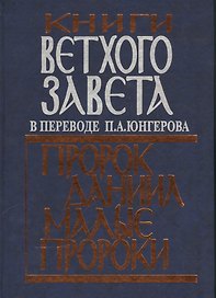 Книги Ветхого Завета в переводе П.А. Юнгерова. Пророк Даниил. Малые пророки.